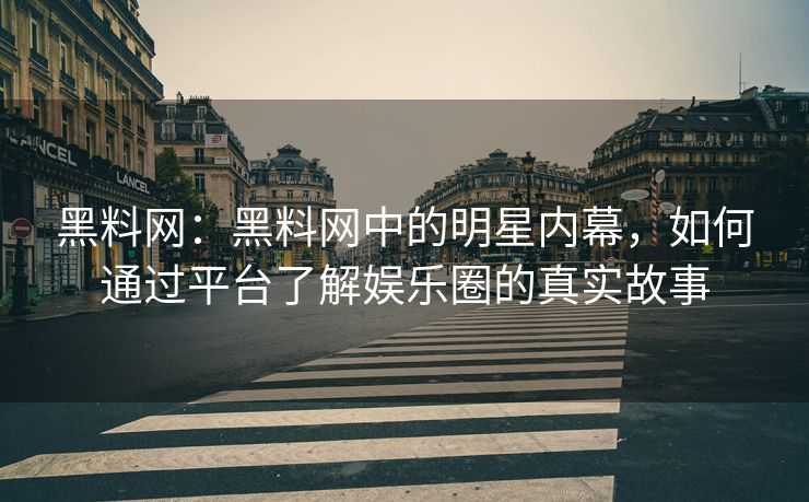 黑料网：黑料网中的明星内幕，如何通过平台了解娱乐圈的真实故事