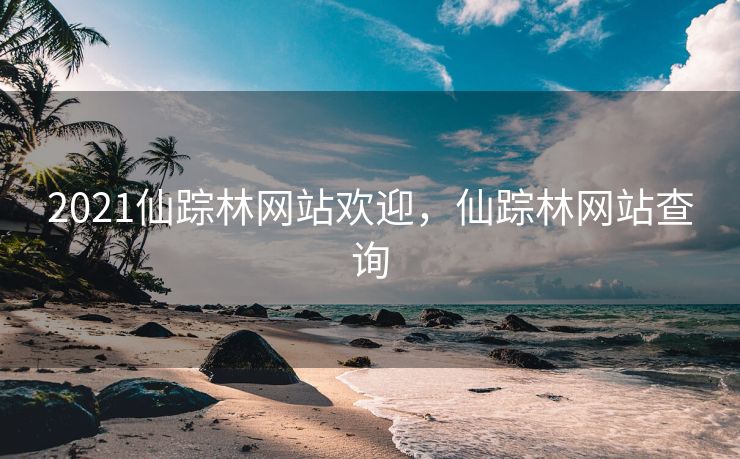 2021仙踪林网站欢迎，仙踪林网站查询