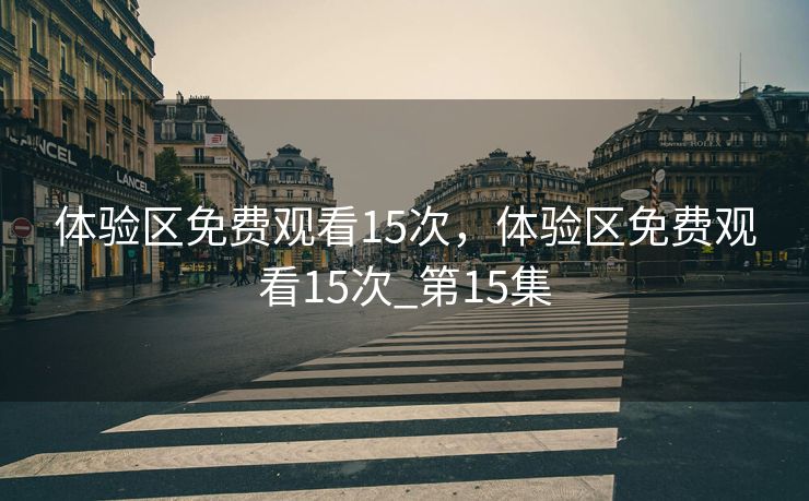 体验区免费观看15次，体验区免费观看15次_第15集