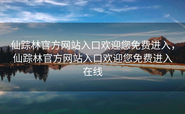 仙踪林官方网站入口欢迎您免费进入，仙踪林官方网站入口欢迎您免费进入在线